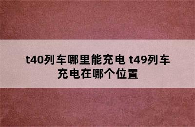 t40列车哪里能充电 t49列车充电在哪个位置